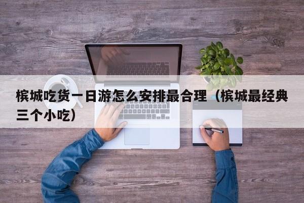 槟城吃货一日游怎么安排最合理(槟城最经典三个小吃)