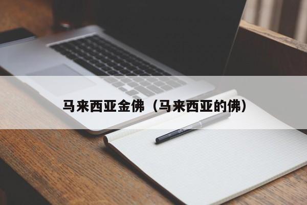 马来西亚金佛(马来西亚的佛)