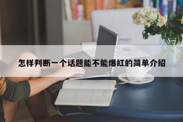 怎样判断一个话题能不能爆红的简单介绍