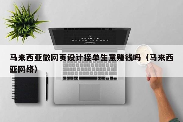 马来西亚做网页设计接单生意赚钱吗(马来西亚网络)