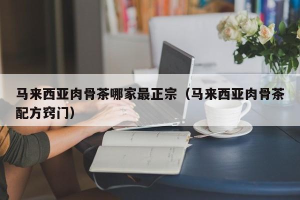 马来西亚肉骨茶哪家最正宗(马来西亚肉骨茶配方窍门)