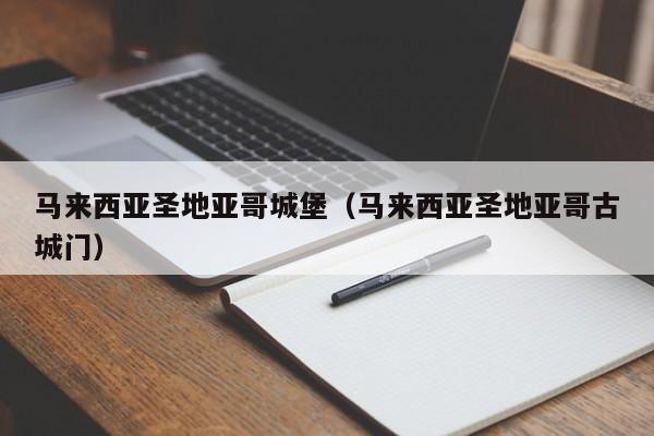 马来西亚圣地亚哥城堡(马来西亚圣地亚哥古城门)
