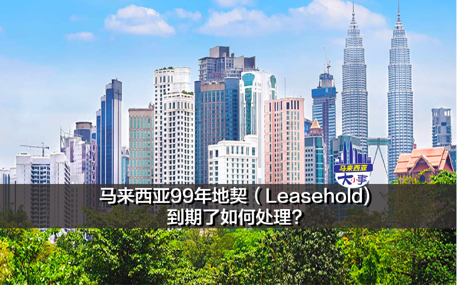 马来西亚99年地契（Leasehold)到期了如何处理?