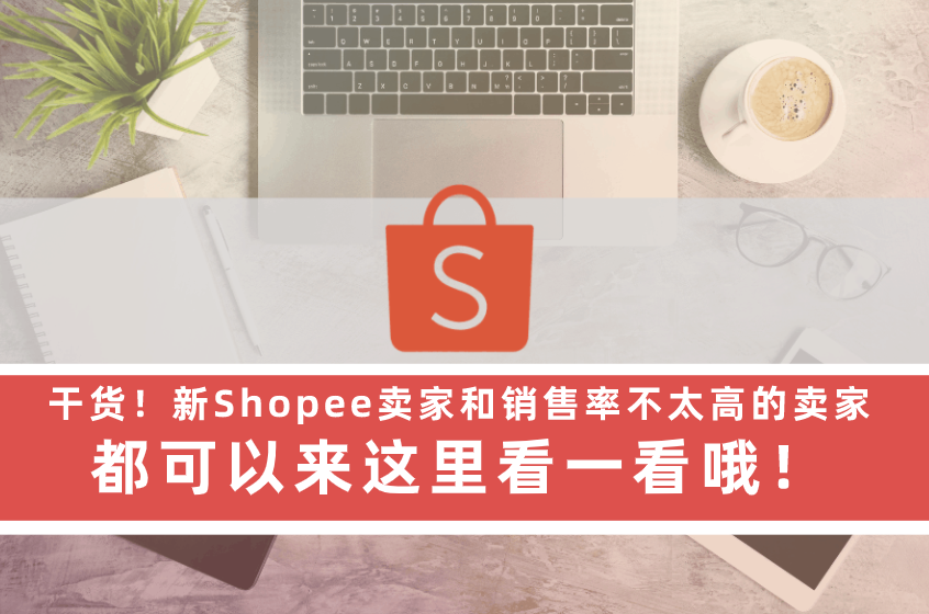 干货！新Shopee卖家和销售率不太高的卖家，都可以来这里看一看哦！