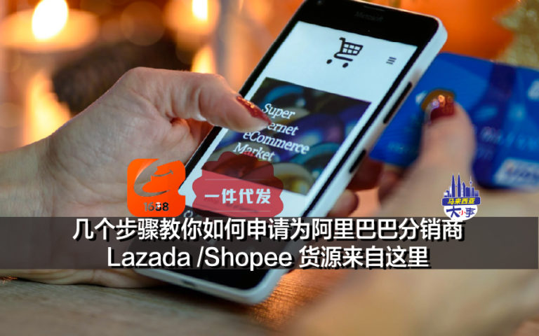 几个步骤教你如何申请为阿里巴巴分销商 Lazada /Shopee 货源来自这里