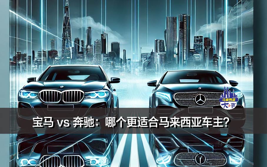 宝马 vs 奔驰：哪个更适合马来西亚车主？