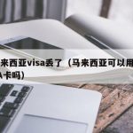 马来西亚visa丢了（马来西亚可以用VISA卡吗）