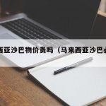 马来西亚沙巴物价贵吗（马来西亚沙巴必买清单）