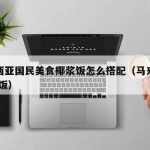 马来西亚国民美食椰浆饭怎么搭配（马来西亚 椰浆饭）