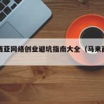 马来西亚网络创业避坑指南大全（马来西亚的网络）