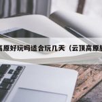 云顶高原好玩吗适合玩几天（云顶高原旅游攻略）