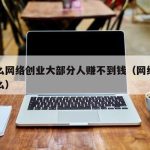 为什么网络创业大部分人赚不到钱（网络创业是什么）