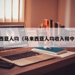 马来西亚人均（马来西亚人均收入和中国比）