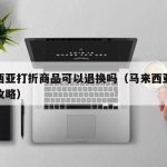 马来西亚打折商品可以退换吗（马来西亚购物退税攻略）