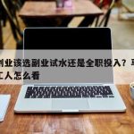 网络创业该选副业试水还是全职投入？马来西亚打工人怎么看